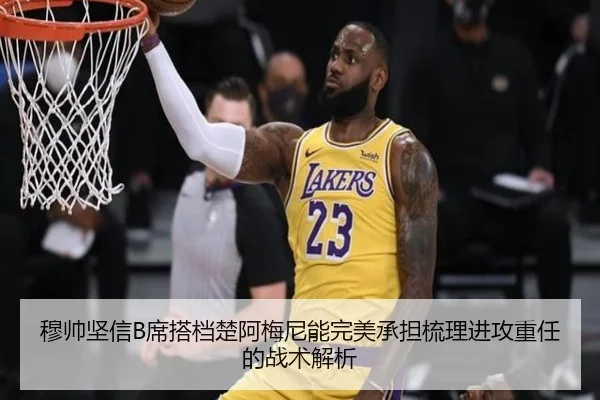 穆帅坚信B席搭档楚阿梅尼能完美承担梳理进攻重任的战术解析