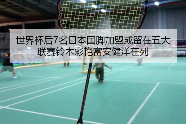 世界杯后7名日本国脚加盟或留在五大联赛铃木彩艳富安健洋在列