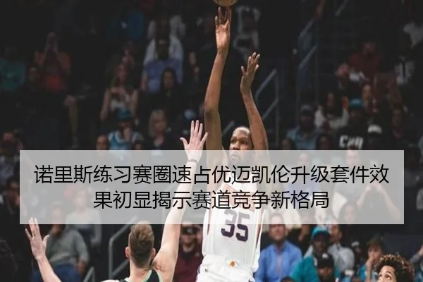 诺里斯练习赛圈速占优迈凯伦升级套件效果初显揭示赛道竞争新格局